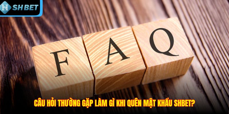 Câu hỏi thường gặp làm gì khi quên mật khẩu SHBET?